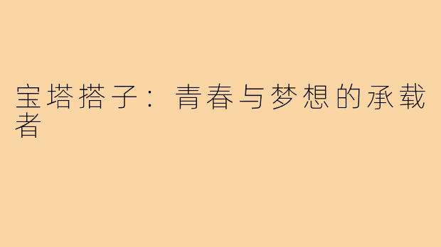 宝塔搭子：青春与梦想的承载者