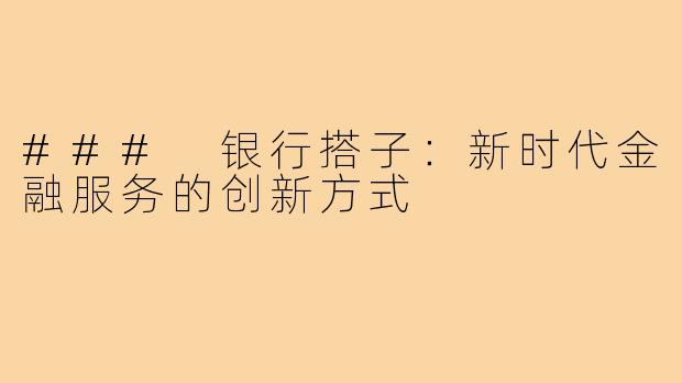 ### 银行搭子：新时代金融服务的创新方式