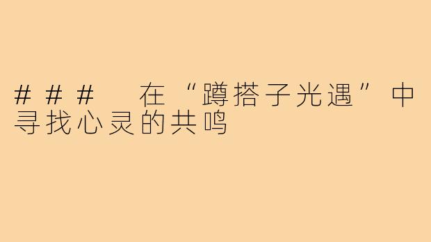 ### 在“蹲搭子光遇”中寻找心灵的共鸣