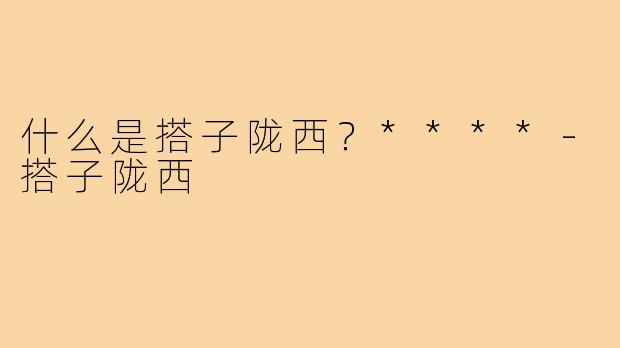 什么是搭子陇西？****