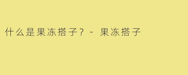 什么是果冻搭子？