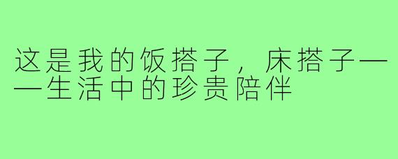 这是我的饭搭子,床搭子——生活中的珍贵陪伴