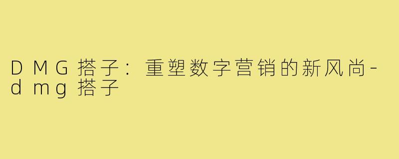 DMG搭子:重塑数字营销的新风尚-dmg搭子