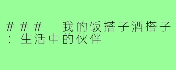 ### 我的饭搭子酒搭子：生活中的伙伴