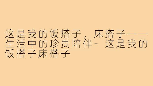 这是我的饭搭子，床搭子——生活中的珍贵陪伴