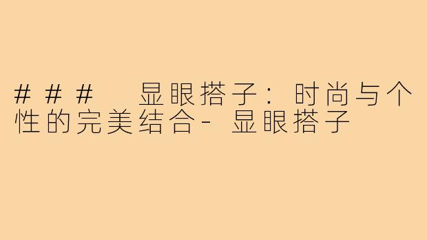 ### 显眼搭子：时尚与个性的完美结合-显眼搭子