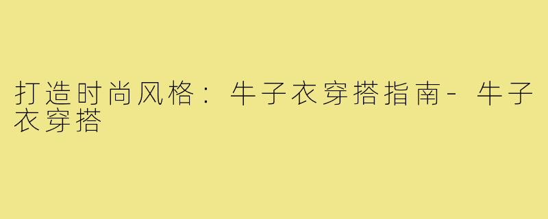 打造时尚风格:牛子衣穿搭指南-牛子衣穿搭