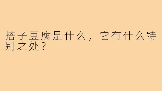 搭子豆腐是什么，它有什么特别之处？