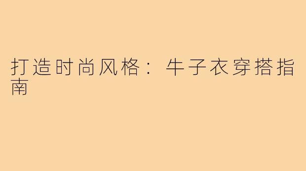 打造时尚风格:牛子衣穿搭指南