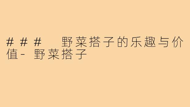 ### 野菜搭子的乐趣与价值