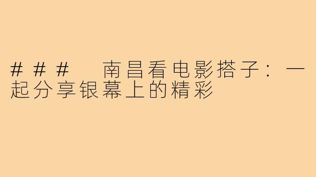### 南昌看电影搭子：一起分享银幕上的精彩