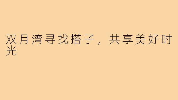 双月湾寻找搭子，共享美好时光