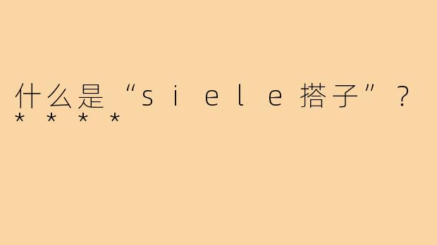 什么是“siele搭子”？****