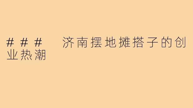 ### 济南摆地摊搭子的创业热潮