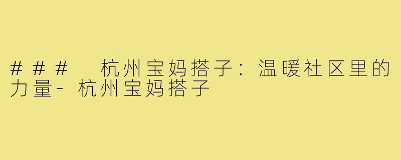 ### 杭州宝妈搭子:温暖社区里的力量-杭州宝妈搭子