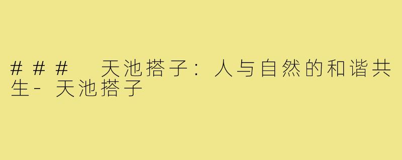 ### 天池搭子:人与自然的和谐共生-天池搭子