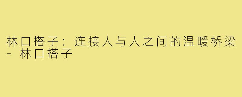 林口搭子:连接人与人之间的温暖桥梁-林口搭子