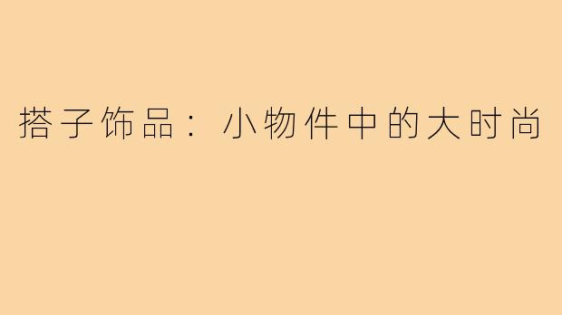 搭子饰品:小物件中的大时尚