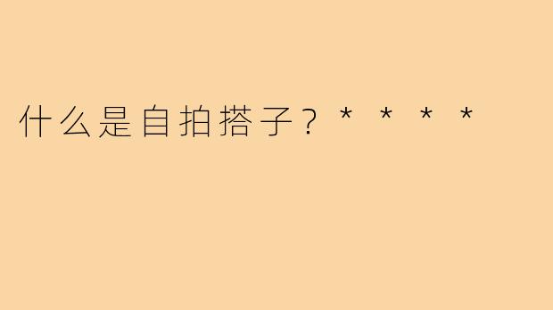 什么是自拍搭子？****