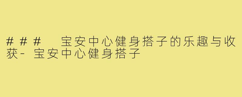 ### 宝安中心健身搭子的乐趣与收获-宝安中心健身搭子