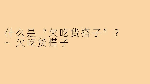 什么是“欠吃货搭子”？  