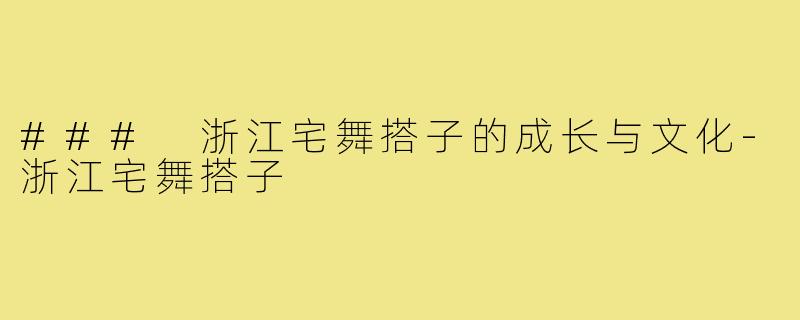 ### 浙江宅舞搭子的成长与文化-浙江宅舞搭子