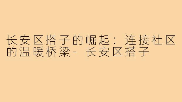 长安区搭子的崛起：连接社区的温暖桥梁-长安区搭子