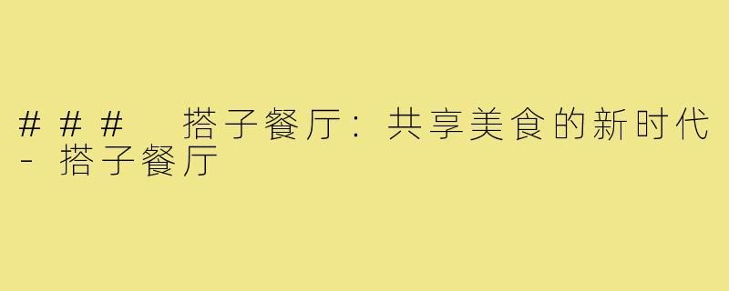 ### 搭子餐厅:共享美食的新时代-搭子餐厅