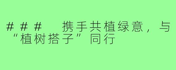 ### 携手共植绿意，与“植树搭子”同行