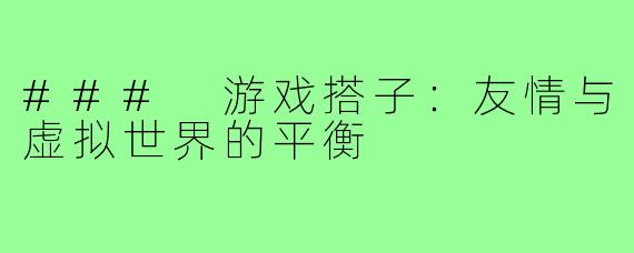 ### 游戏搭子:友情与虚拟世界的平衡