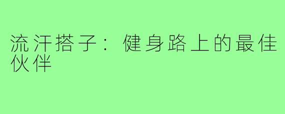 流汗搭子：健身路上的最佳伙伴