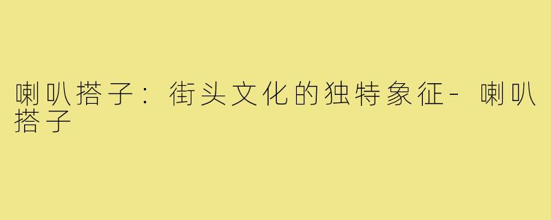 喇叭搭子：街头文化的独特象征-喇叭搭子