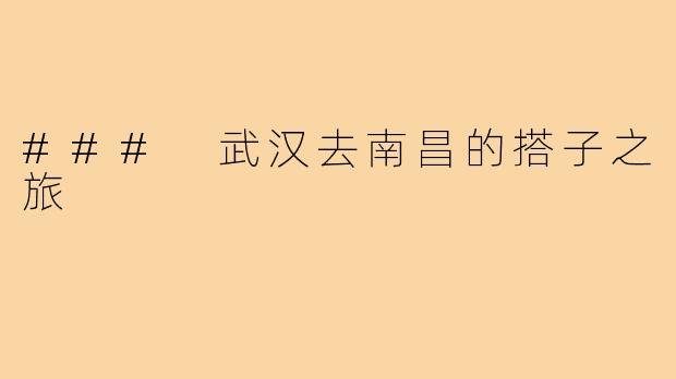 ### 武汉去南昌的搭子之旅