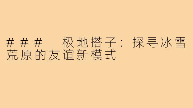 ### 极地搭子：探寻冰雪荒原的友谊新模式