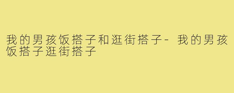 我的男孩饭搭子和逛街搭子