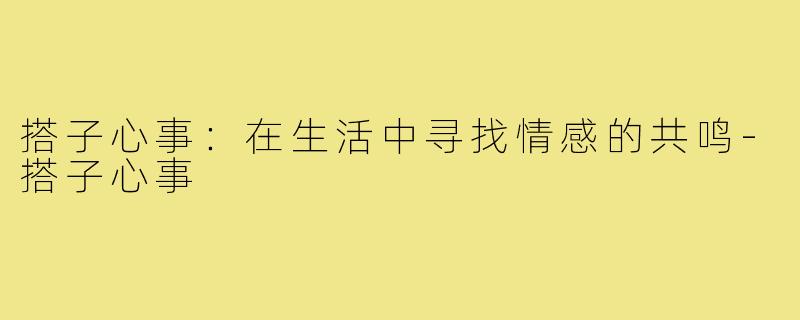 搭子心事:在生活中寻找情感的共鸣-搭子心事