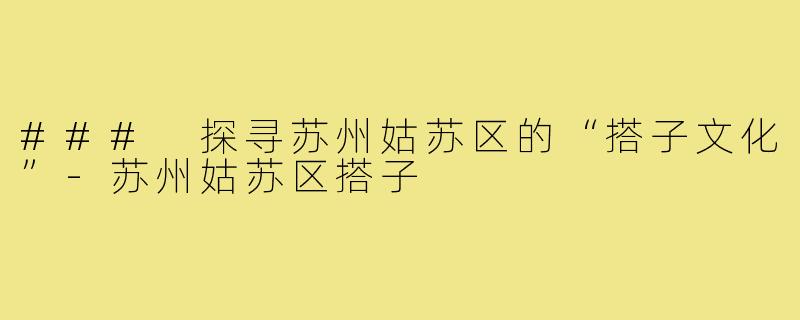 ### 探寻苏州姑苏区的“搭子文化”-苏州姑苏区搭子
