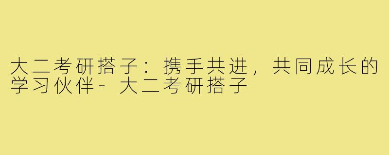 大二考研搭子:携手共进,共同成长的学习伙伴-大二考研搭子
