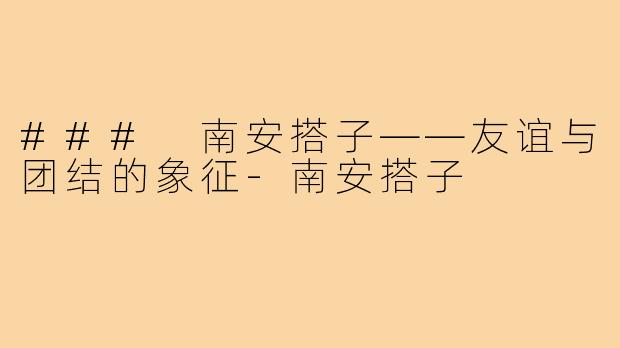 ### 南安搭子——友谊与团结的象征-南安搭子