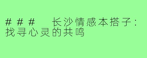 ### 长沙情感本搭子:找寻心灵的共鸣