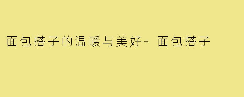 面包搭子的温暖与美好-面包搭子