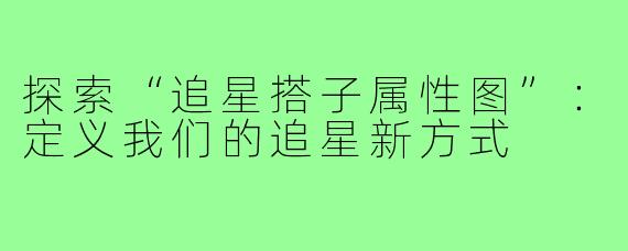 探索“追星搭子属性图”：定义我们的追星新方式