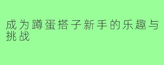 成为蹲蛋搭子新手的乐趣与挑战