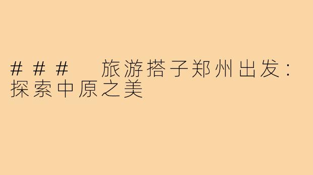 ### 旅游搭子郑州出发：探索中原之美