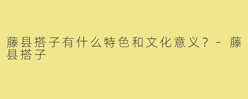 藤县搭子有什么特色和文化意义？