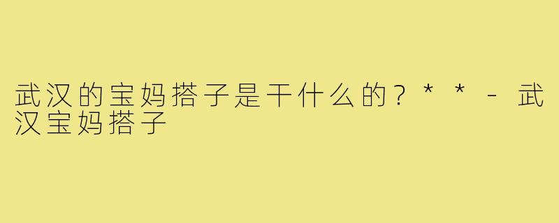武汉的宝妈搭子是干什么的?**-武汉宝妈搭子