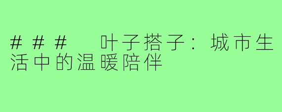 ### 叶子搭子:城市生活中的温暖陪伴