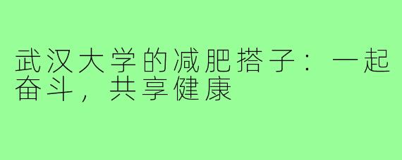 武汉大学的减肥搭子:一起奋斗,共享健康