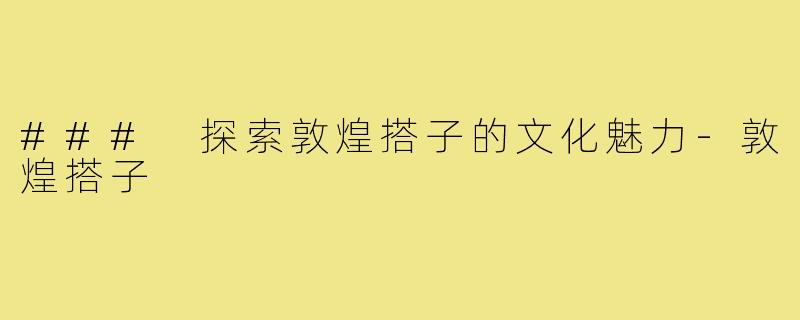 ### 探索敦煌搭子的文化魅力
