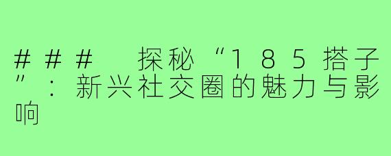 ### 探秘“185搭子”:新兴社交圈的魅力与影响